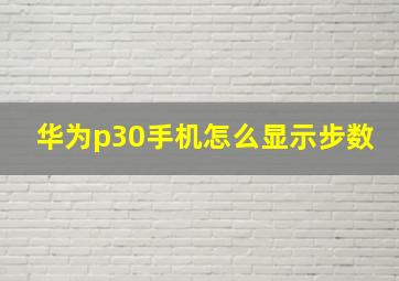 华为p30手机怎么显示步数