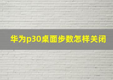 华为p30桌面步数怎样关闭