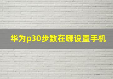 华为p30步数在哪设置手机