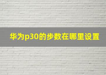 华为p30的步数在哪里设置