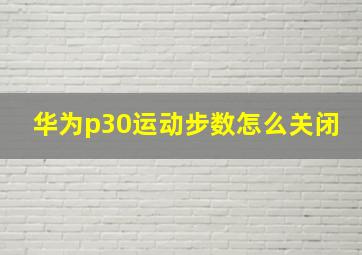 华为p30运动步数怎么关闭