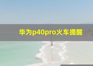 华为p40pro火车提醒