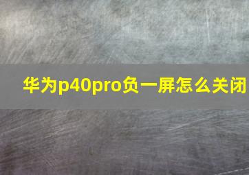 华为p40pro负一屏怎么关闭