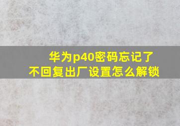 华为p40密码忘记了不回复出厂设置怎么解锁