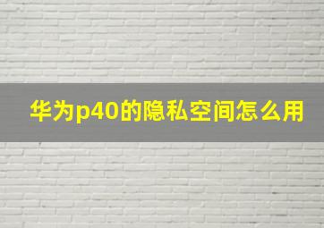 华为p40的隐私空间怎么用