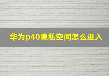 华为p40隐私空间怎么进入