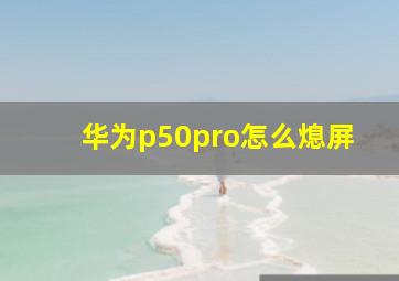 华为p50pro怎么熄屏