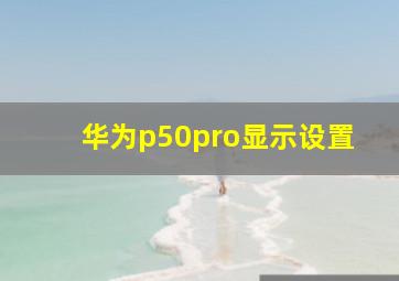 华为p50pro显示设置