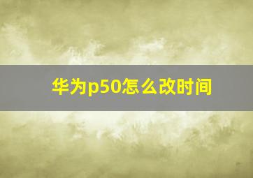 华为p50怎么改时间