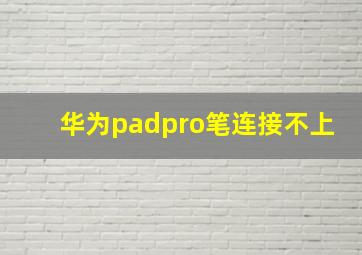 华为padpro笔连接不上