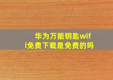 华为万能钥匙wifi免费下载是免费的吗