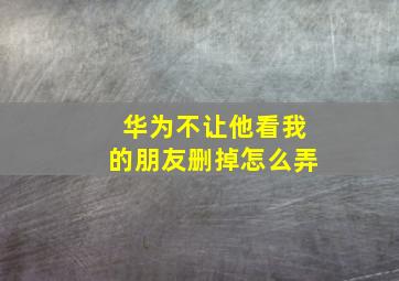 华为不让他看我的朋友删掉怎么弄