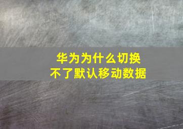 华为为什么切换不了默认移动数据