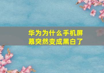 华为为什么手机屏幕突然变成黑白了