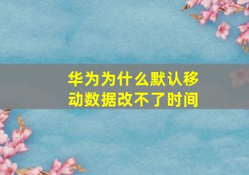 华为为什么默认移动数据改不了时间