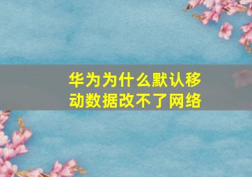 华为为什么默认移动数据改不了网络