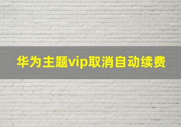 华为主题vip取消自动续费