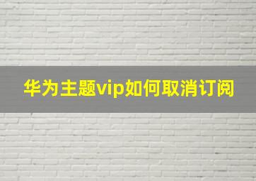 华为主题vip如何取消订阅