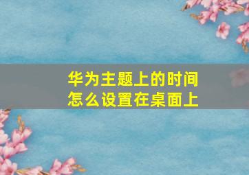 华为主题上的时间怎么设置在桌面上