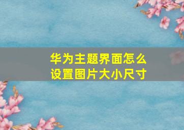 华为主题界面怎么设置图片大小尺寸