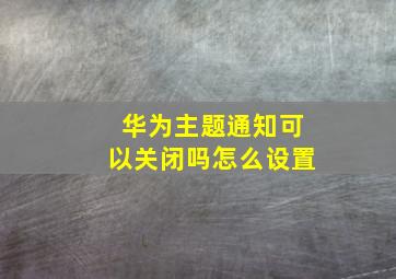 华为主题通知可以关闭吗怎么设置