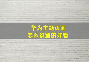 华为主题页面怎么设置的好看