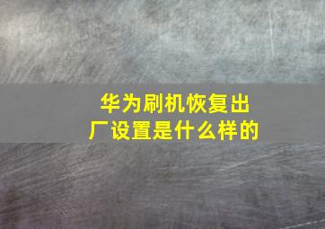 华为刷机恢复出厂设置是什么样的