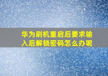 华为刷机重启后要求输入后解锁密码怎么办呢