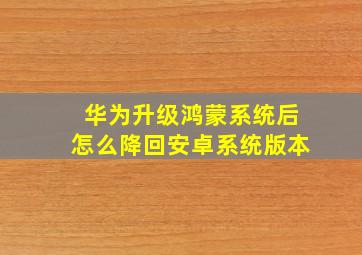 华为升级鸿蒙系统后怎么降回安卓系统版本