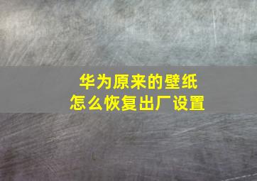 华为原来的壁纸怎么恢复出厂设置