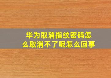 华为取消指纹密码怎么取消不了呢怎么回事