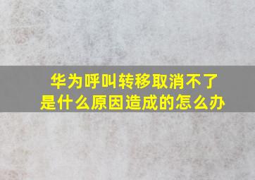 华为呼叫转移取消不了是什么原因造成的怎么办