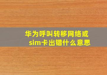 华为呼叫转移网络或sim卡出错什么意思