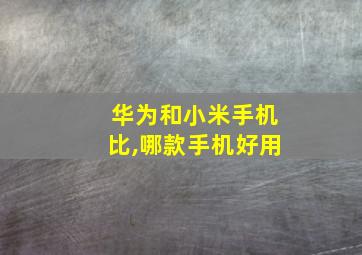 华为和小米手机比,哪款手机好用