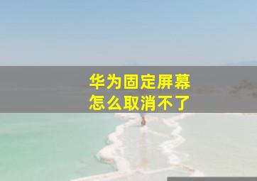 华为固定屏幕怎么取消不了