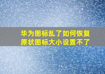 华为图标乱了如何恢复原状图标大小设置不了