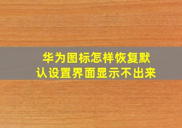 华为图标怎样恢复默认设置界面显示不出来