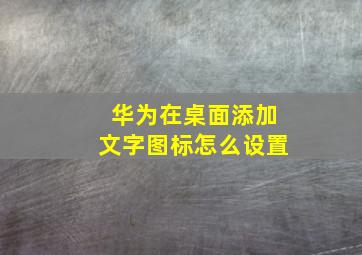 华为在桌面添加文字图标怎么设置