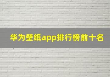 华为壁纸app排行榜前十名