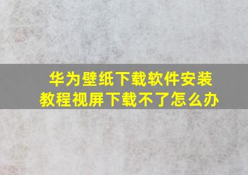 华为壁纸下载软件安装教程视屏下载不了怎么办