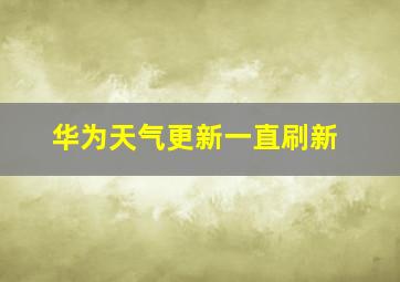 华为天气更新一直刷新