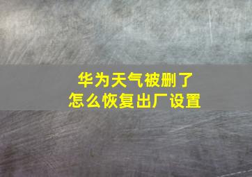 华为天气被删了怎么恢复出厂设置