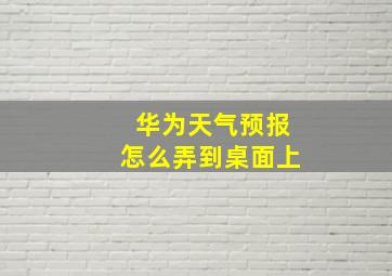 华为天气预报怎么弄到桌面上