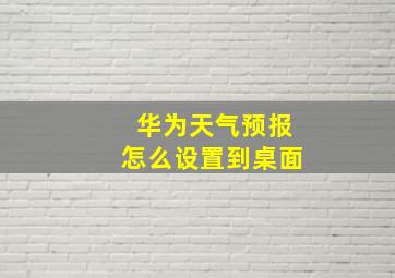 华为天气预报怎么设置到桌面