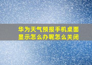 华为天气预报手机桌面显示怎么办呢怎么关闭