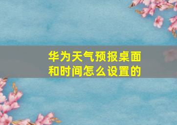 华为天气预报桌面和时间怎么设置的