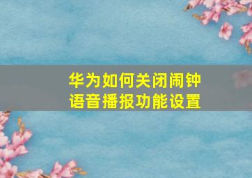 华为如何关闭闹钟语音播报功能设置