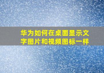 华为如何在桌面显示文字图片和视频图标一样