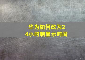 华为如何改为24小时制显示时间