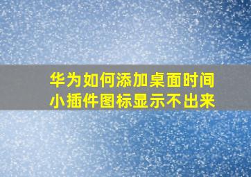 华为如何添加桌面时间小插件图标显示不出来